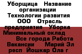 Уборщица › Название организации ­ Технологии развития, ООО › Отрасль предприятия ­ Уборка › Минимальный оклад ­ 26 000 - Все города Работа » Вакансии   . Марий Эл респ.,Йошкар-Ола г.